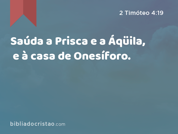 Saúda a Prisca e a Áqüila, e à casa de Onesíforo. - 2 Timóteo 4:19