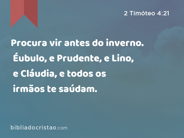 Procura vir antes do inverno. Éubulo, e Prudente, e Lino, e Cláudia, e todos os irmãos te saúdam. - 2 Timóteo 4:21