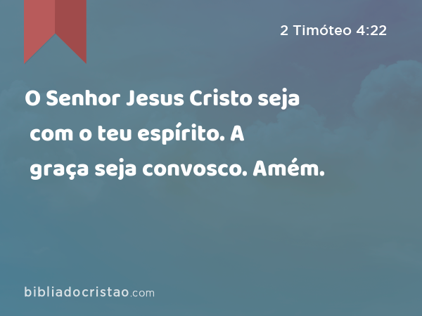 O Senhor Jesus Cristo seja com o teu espírito. A graça seja convosco. Amém. - 2 Timóteo 4:22