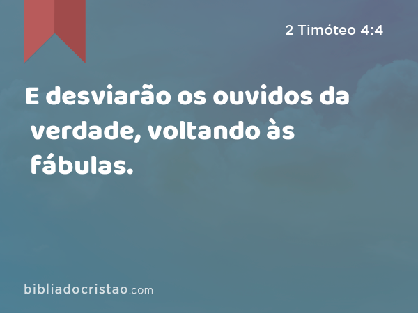 E desviarão os ouvidos da verdade, voltando às fábulas. - 2 Timóteo 4:4