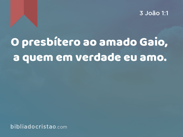 O presbítero ao amado Gaio, a quem em verdade eu amo. - 3 João 1:1