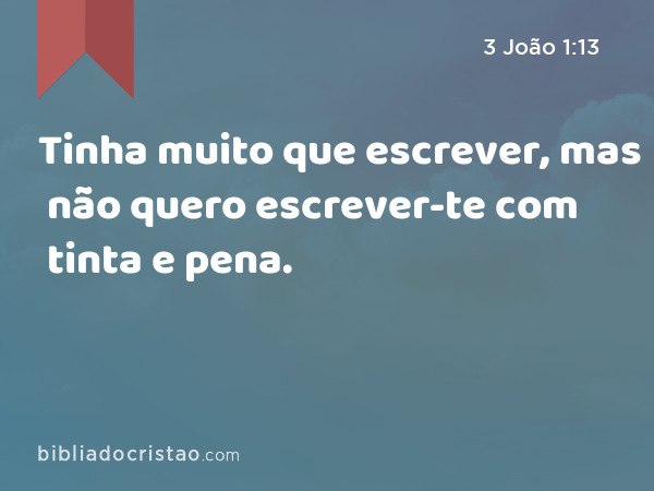 Tinha muito que escrever, mas não quero escrever-te com tinta e pena. - 3 João 1:13