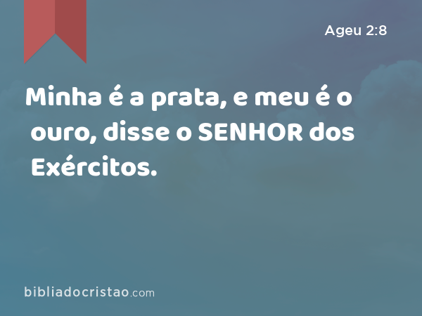 Minha é a prata, e meu é o ouro, disse o SENHOR dos Exércitos. - Ageu 2:8