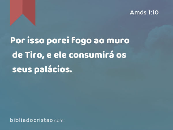 Por isso porei fogo ao muro de Tiro, e ele consumirá os seus palácios. - Amós 1:10