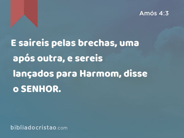 E saireis pelas brechas, uma após outra, e sereis lançados para Harmom, disse o SENHOR. - Amós 4:3