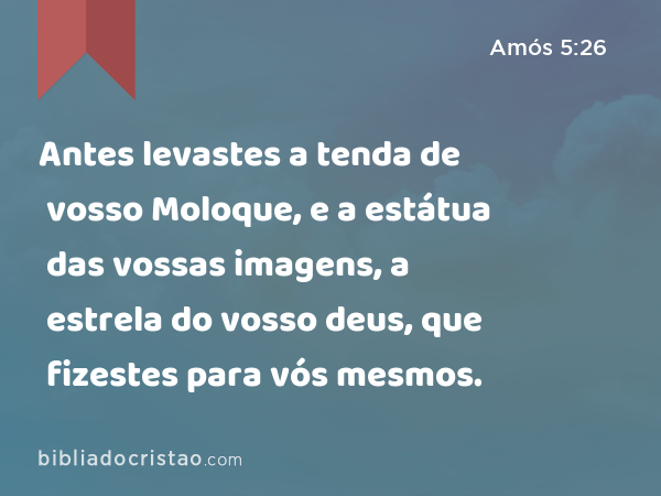 Antes levastes a tenda de vosso Moloque, e a estátua das vossas imagens, a estrela do vosso deus, que fizestes para vós mesmos. - Amós 5:26