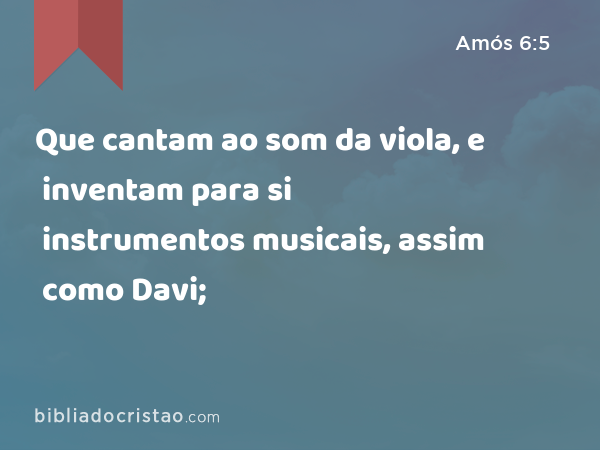 Que cantam ao som da viola, e inventam para si instrumentos musicais, assim como Davi; - Amós 6:5