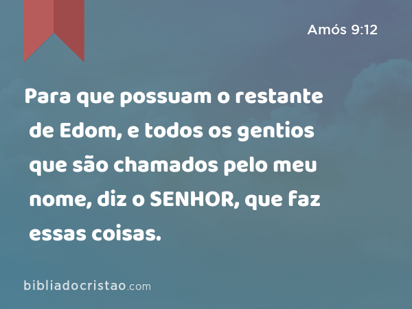 Para que possuam o restante de Edom, e todos os gentios que são chamados pelo meu nome, diz o SENHOR, que faz essas coisas. - Amós 9:12