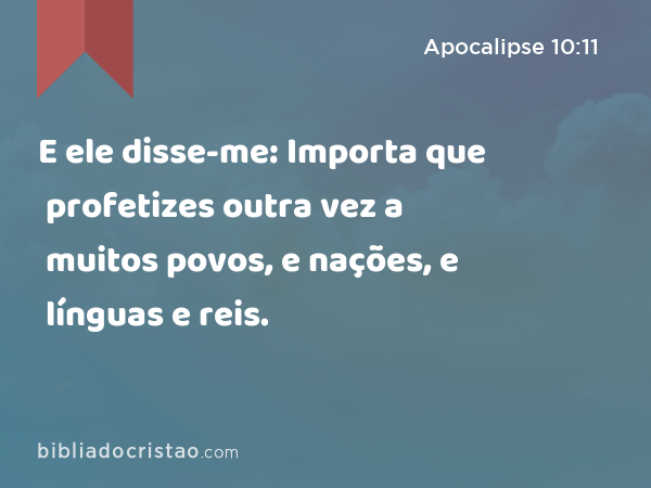 E ele disse-me: Importa que profetizes outra vez a muitos povos, e nações, e línguas e reis. - Apocalipse 10:11