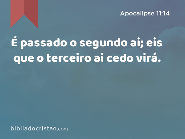 É passado o segundo ai; eis que o terceiro ai cedo virá. - Apocalipse 11:14