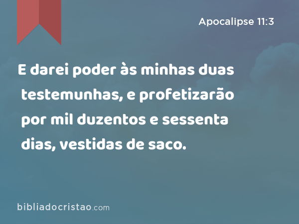 E darei poder às minhas duas testemunhas, e profetizarão por mil duzentos e sessenta dias, vestidas de saco. - Apocalipse 11:3