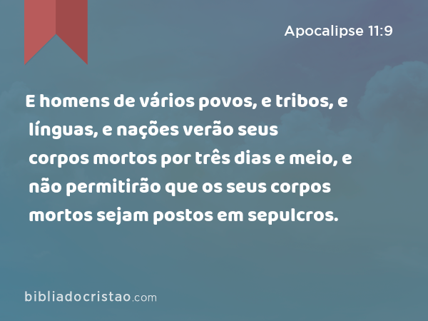 E homens de vários povos, e tribos, e línguas, e nações verão seus corpos mortos por três dias e meio, e não permitirão que os seus corpos mortos sejam postos em sepulcros. - Apocalipse 11:9