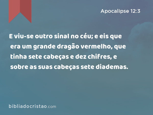 E viu-se outro sinal no céu; e eis que era um grande dragão vermelho, que tinha sete cabeças e dez chifres, e sobre as suas cabeças sete diademas. - Apocalipse 12:3