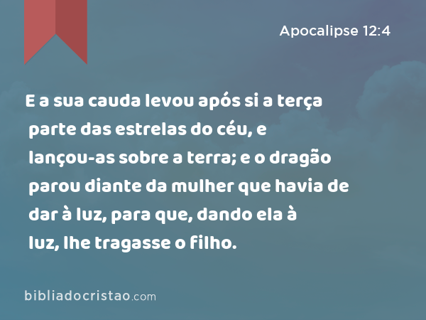 E a sua cauda levou após si a terça parte das estrelas do céu, e lançou-as sobre a terra; e o dragão parou diante da mulher que havia de dar à luz, para que, dando ela à luz, lhe tragasse o filho. - Apocalipse 12:4