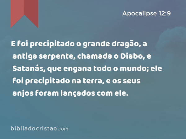 E foi precipitado o grande dragão, a antiga serpente, chamada o Diabo, e Satanás, que engana todo o mundo; ele foi precipitado na terra, e os seus anjos foram lançados com ele. - Apocalipse 12:9