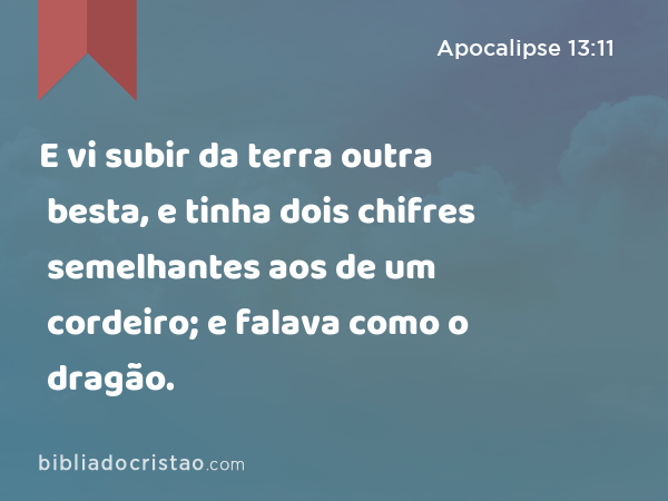 E vi subir da terra outra besta, e tinha dois chifres semelhantes aos de um cordeiro; e falava como o dragão. - Apocalipse 13:11