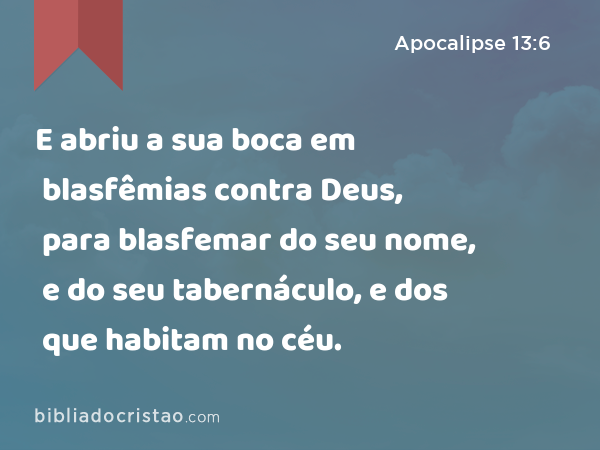 E abriu a sua boca em blasfêmias contra Deus, para blasfemar do seu nome, e do seu tabernáculo, e dos que habitam no céu. - Apocalipse 13:6