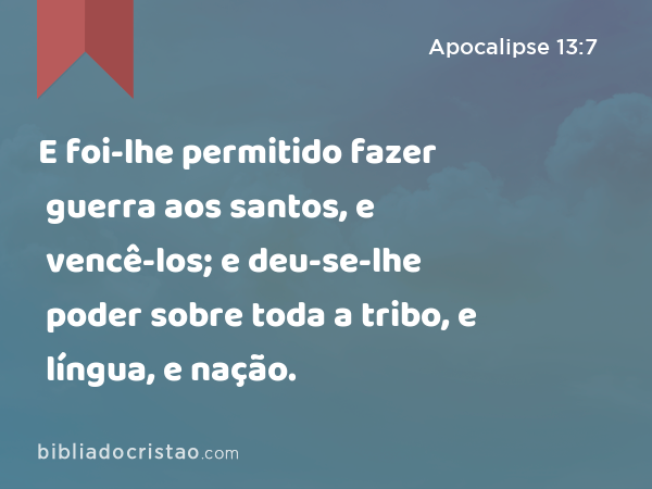 E foi-lhe permitido fazer guerra aos santos, e vencê-los; e deu-se-lhe poder sobre toda a tribo, e língua, e nação. - Apocalipse 13:7