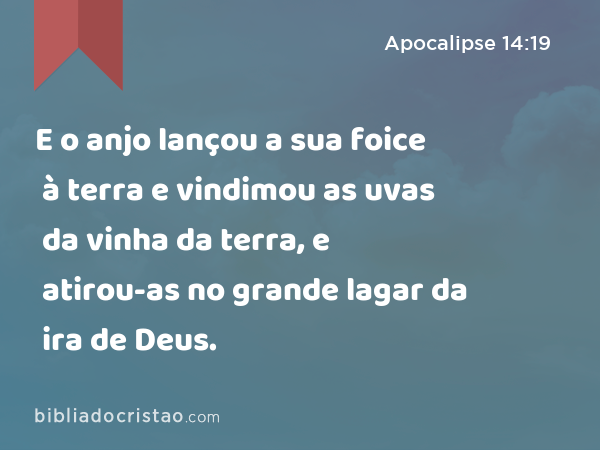 E o anjo lançou a sua foice à terra e vindimou as uvas da vinha da terra, e atirou-as no grande lagar da ira de Deus. - Apocalipse 14:19