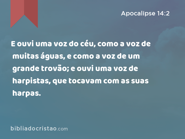 E ouvi uma voz do céu, como a voz de muitas águas, e como a voz de um grande trovão; e ouvi uma voz de harpistas, que tocavam com as suas harpas. - Apocalipse 14:2