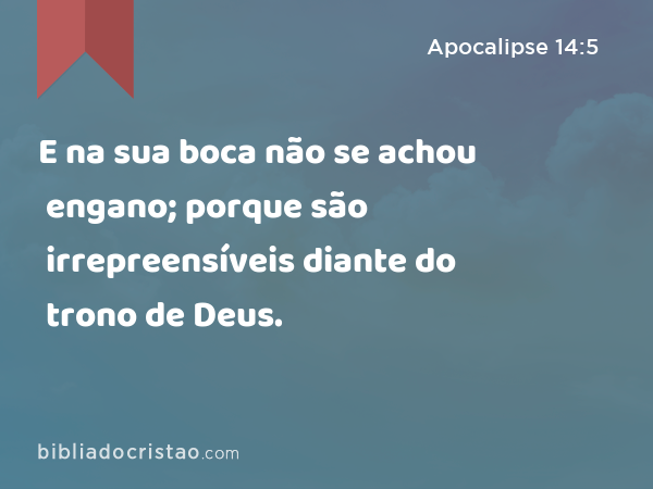 E na sua boca não se achou engano; porque são irrepreensíveis diante do trono de Deus. - Apocalipse 14:5