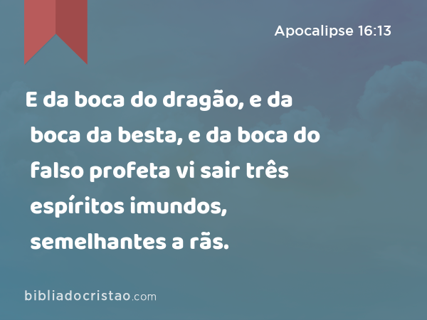 E da boca do dragão, e da boca da besta, e da boca do falso profeta vi sair três espíritos imundos, semelhantes a rãs. - Apocalipse 16:13