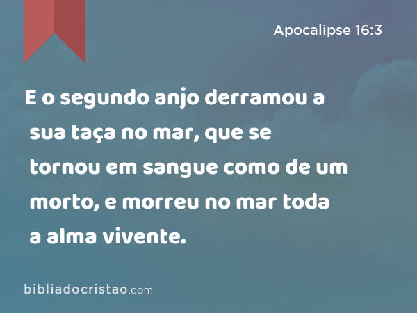 E o segundo anjo derramou a sua taça no mar, que se tornou em sangue como de um morto, e morreu no mar toda a alma vivente. - Apocalipse 16:3