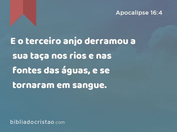 E o terceiro anjo derramou a sua taça nos rios e nas fontes das águas, e se tornaram em sangue. - Apocalipse 16:4