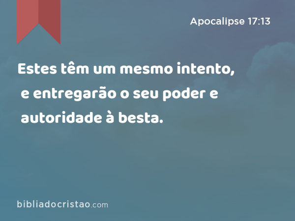 Estes têm um mesmo intento, e entregarão o seu poder e autoridade à besta. - Apocalipse 17:13