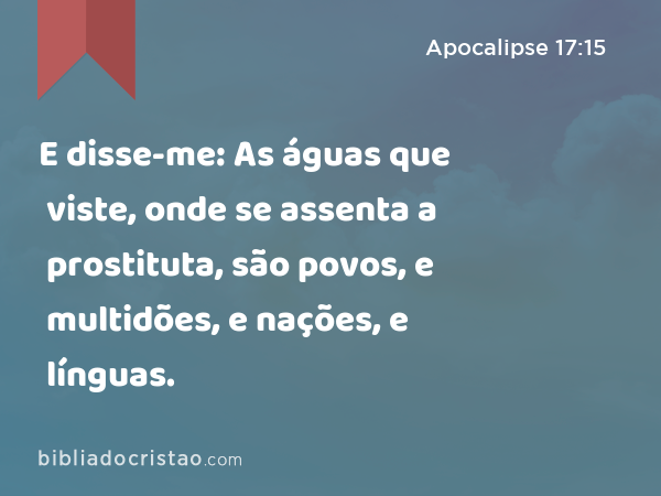 E disse-me: As águas que viste, onde se assenta a prostituta, são povos, e multidões, e nações, e línguas. - Apocalipse 17:15