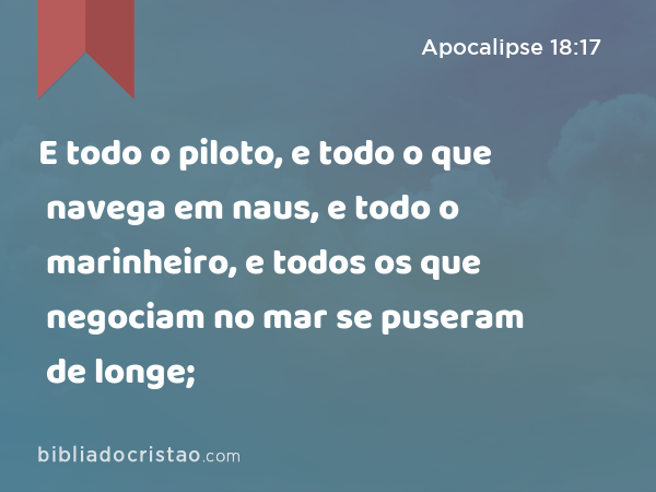 E todo o piloto, e todo o que navega em naus, e todo o marinheiro, e todos os que negociam no mar se puseram de longe; - Apocalipse 18:17