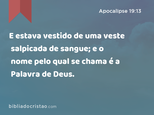 E estava vestido de uma veste salpicada de sangue; e o nome pelo qual se chama é a Palavra de Deus. - Apocalipse 19:13