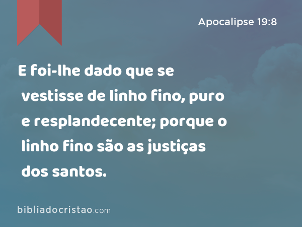 E foi-lhe dado que se vestisse de linho fino, puro e resplandecente; porque o linho fino são as justiças dos santos. - Apocalipse 19:8