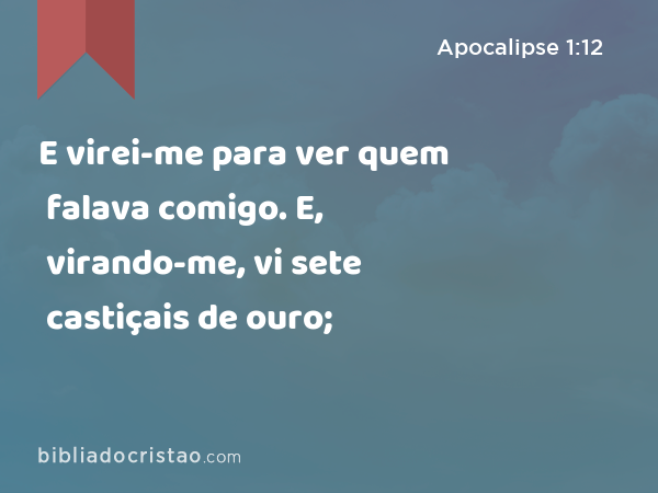 E virei-me para ver quem falava comigo. E, virando-me, vi sete castiçais de ouro; - Apocalipse 1:12