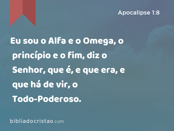 Eu sou o Alfa e o Omega, o princípio e o fim, diz o Senhor, que é, e que era, e que há de vir, o Todo-Poderoso. - Apocalipse 1:8