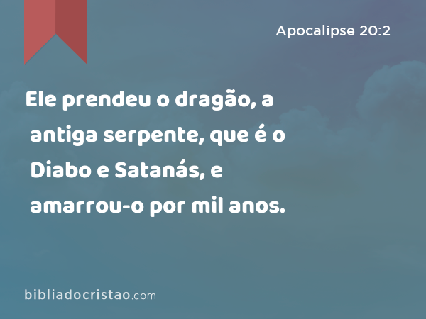 Ele prendeu o dragão, a antiga serpente, que é o Diabo e Satanás, e amarrou-o por mil anos. - Apocalipse 20:2