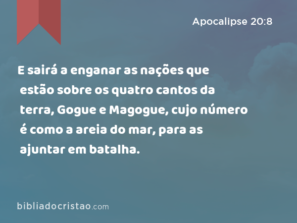 E sairá a enganar as nações que estão sobre os quatro cantos da terra, Gogue e Magogue, cujo número é como a areia do mar, para as ajuntar em batalha. - Apocalipse 20:8