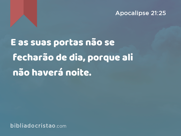 E as suas portas não se fecharão de dia, porque ali não haverá noite. - Apocalipse 21:25