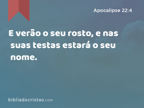 E verão o seu rosto, e nas suas testas estará o seu nome. - Apocalipse 22:4