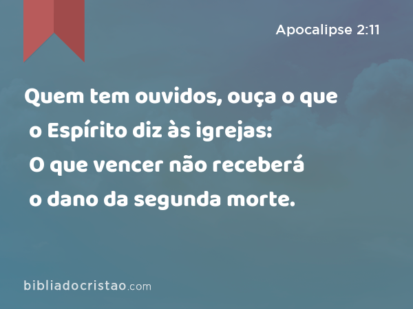 Quem tem ouvidos, ouça o que o Espírito diz às igrejas: O que vencer não receberá o dano da segunda morte. - Apocalipse 2:11