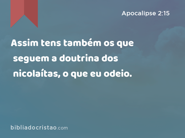 Assim tens também os que seguem a doutrina dos nicolaítas, o que eu odeio. - Apocalipse 2:15