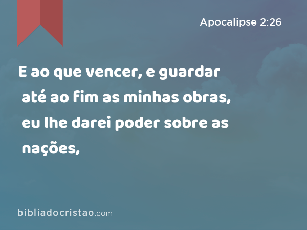 E ao que vencer, e guardar até ao fim as minhas obras, eu lhe darei poder sobre as nações, - Apocalipse 2:26