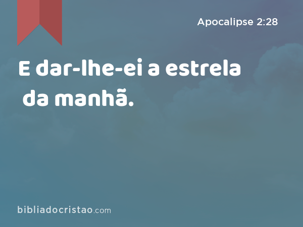 E dar-lhe-ei a estrela da manhã. - Apocalipse 2:28