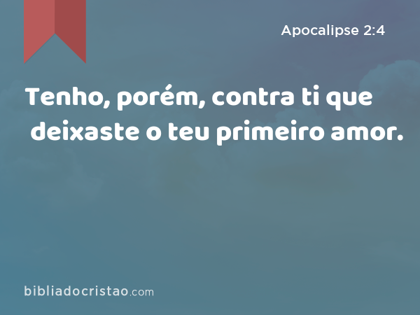 Tenho, porém, contra ti que deixaste o teu primeiro amor. - Apocalipse 2:4