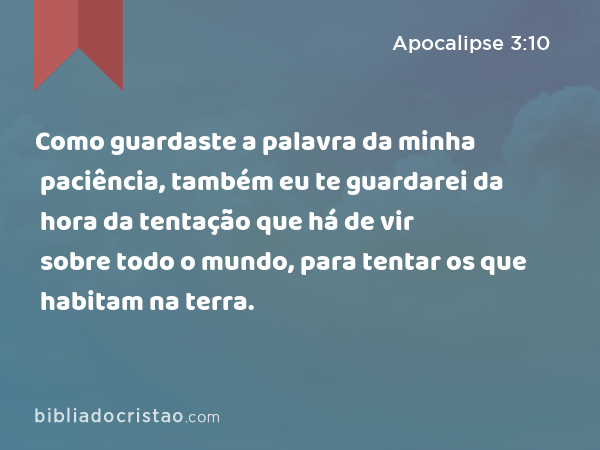 Como guardaste a palavra da minha paciência, também eu te guardarei da hora da tentação que há de vir sobre todo o mundo, para tentar os que habitam na terra. - Apocalipse 3:10