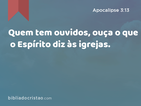 Quem tem ouvidos, ouça o que o Espírito diz às igrejas. - Apocalipse 3:13