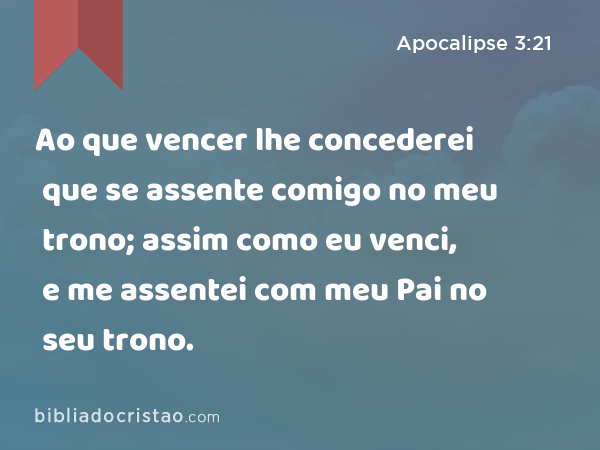 Ao que vencer lhe concederei que se assente comigo no meu trono; assim como eu venci, e me assentei com meu Pai no seu trono. - Apocalipse 3:21