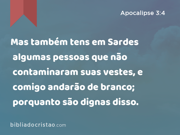 Mas também tens em Sardes algumas pessoas que não contaminaram suas vestes, e comigo andarão de branco; porquanto são dignas disso. - Apocalipse 3:4