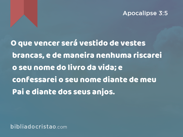 O que vencer será vestido de vestes brancas, e de maneira nenhuma riscarei o seu nome do livro da vida; e confessarei o seu nome diante de meu Pai e diante dos seus anjos. - Apocalipse 3:5