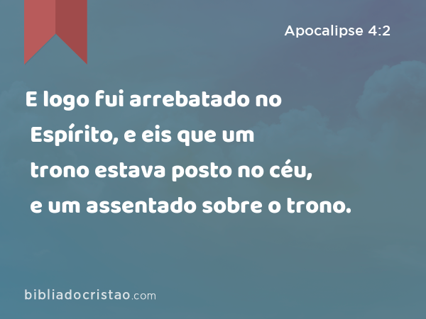 E logo fui arrebatado no Espírito, e eis que um trono estava posto no céu, e um assentado sobre o trono. - Apocalipse 4:2